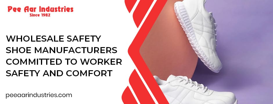Wholesale safety shoe manufacturers ensuring worker safety and comfort at Pee Aar Industries